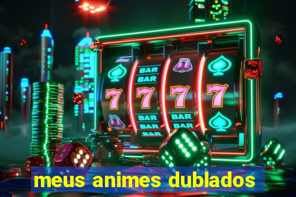 meus animes dublados